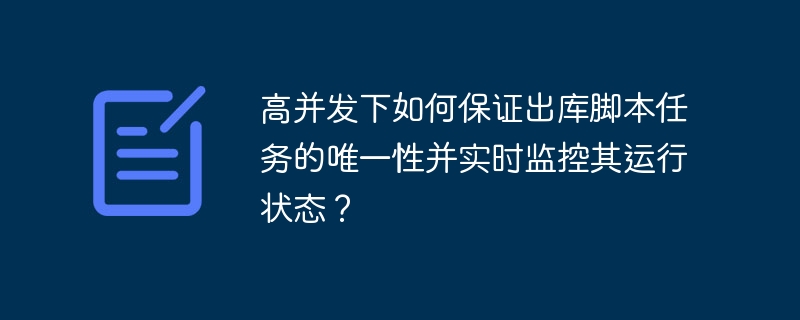 高并发下如何保证出库脚本任务的唯一性并实时监控其运行状态?