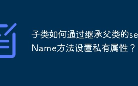 子类如何通过继承父类的setName方法设置私有属性？