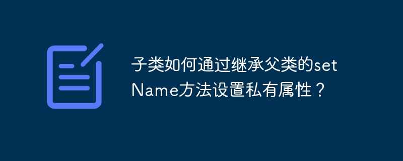 子类如何通过继承父类的setname方法设置私有属性?