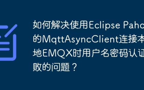 如何解决使用Eclipse Paho的MqttAsyncClient连接本地EMQX时用户名密码认证失败的问题？