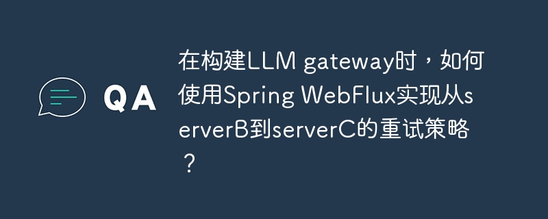 在构建llm gateway时,如何使用spring webflux实现从serverb到serverc的重试策略?