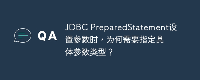 jdbc preparedstatement设置参数时，为何需要指定具体参数类型？