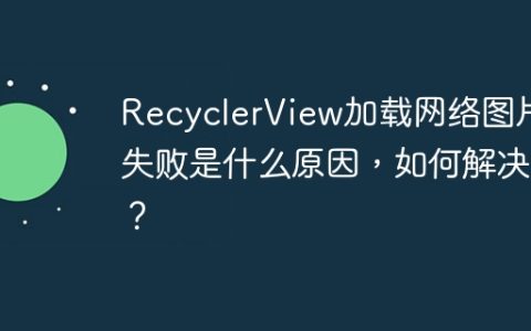 RecyclerView加载网络图片失败是什么原因，如何解决？
