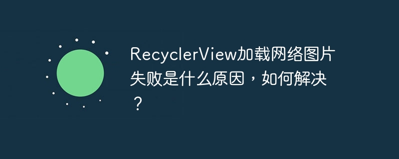 recyclerview加载网络图片失败是什么原因,如何解决?