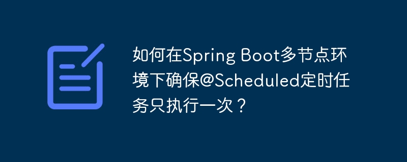 如何在spring boot多节点环境下确保@scheduled定时任务只执行一次?