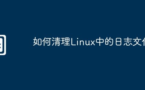 如何清理Linux中的日志文件