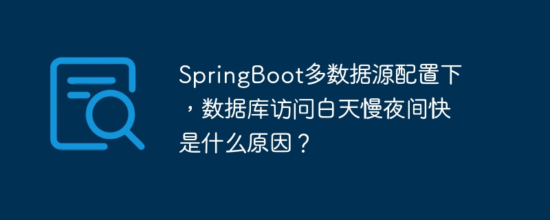springboot多数据源配置下,数据库访问白天慢夜间快是什么原因?