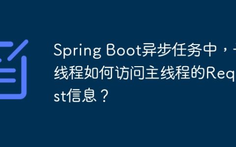 Spring Boot异步任务中，子线程如何访问主线程的Request信息？