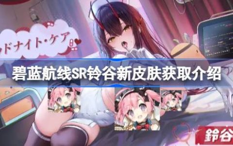 碧蓝航线SR铃谷新皮肤怎么获取-碧蓝航线SR铃谷新皮肤获取介绍