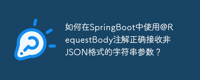 如何在springboot中使用@requestbody注解正确接收非json格式的字符串参数?