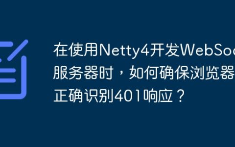 在使用Netty4开发WebSocket服务器时，如何确保浏览器正确识别401响应？