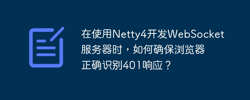 在使用netty4开发websocket服务器时,如何确保浏览器正确识别401响应?
