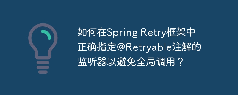 如何在spring retry框架中正确指定@retryable注解的监听器以避免全局调用?
