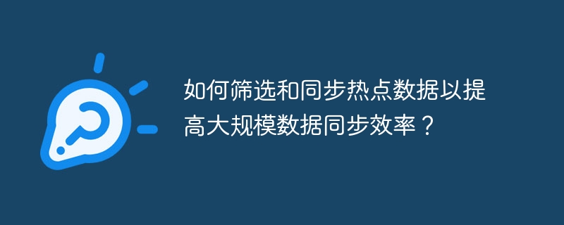 如何筛选和同步热点数据以提高大规模数据同步效率?