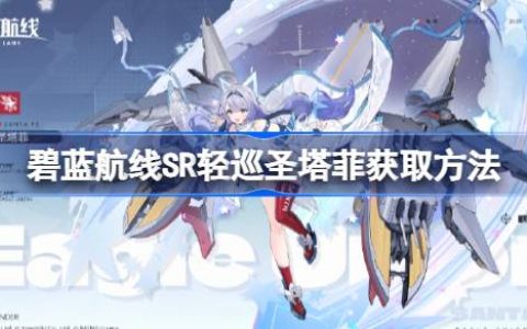 碧蓝航线SR轻巡圣塔菲获取方法-碧蓝航线SR轻巡圣塔菲怎么获取