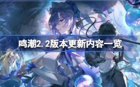 鸣潮2.2版本更新内容一览-鸣潮2.2版本更新内容有哪些