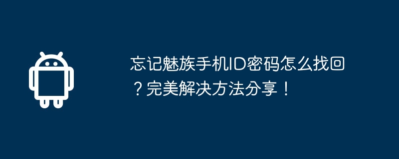 忘记魅族手机ID密码怎么找回?完美解决方法分享!