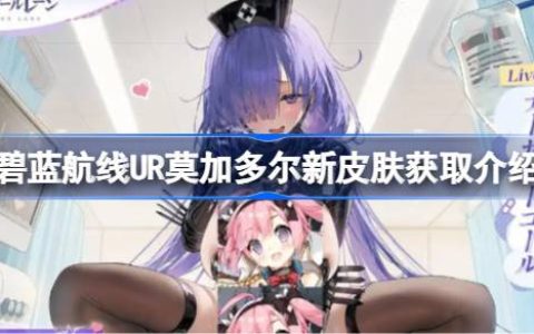 碧蓝航线UR莫加多尔新皮肤怎么获取-碧蓝航线UR莫加多尔新皮肤获取介绍