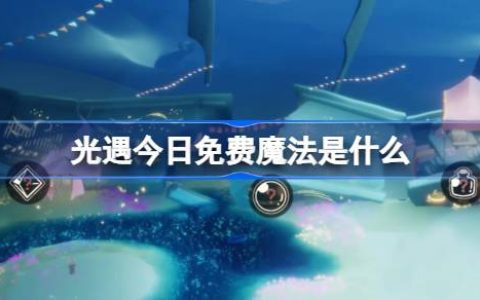 光遇3.10免费魔法是什么-光遇3月10日免费魔法收集攻略