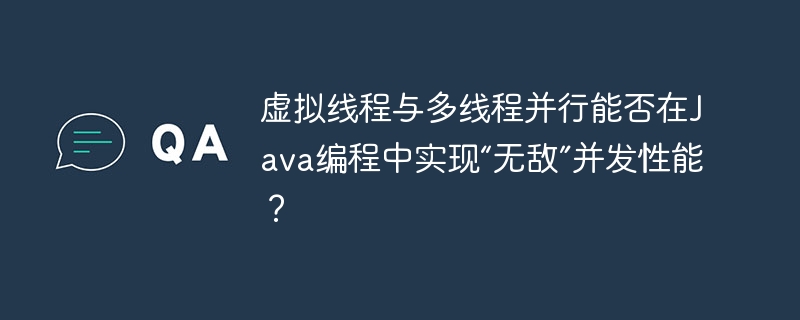 虚拟线程与多线程并行能否在java编程中实现“无敌”并发性能?