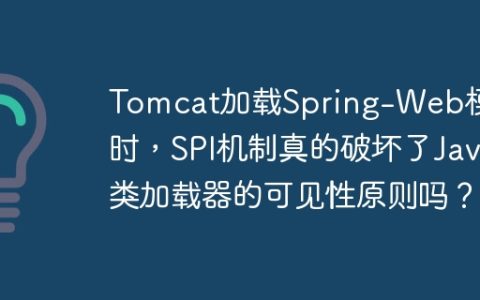 Tomcat加载Spring-Web模块时，SPI机制真的破坏了Java类加载器的可见性原则吗？