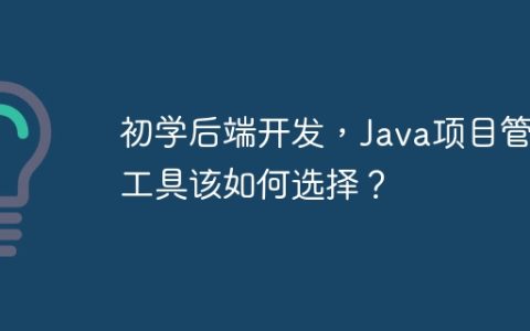初学后端开发，Java项目管理工具该如何选择？