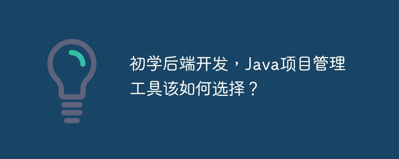 初学后端开发,java项目管理工具该如何选择?