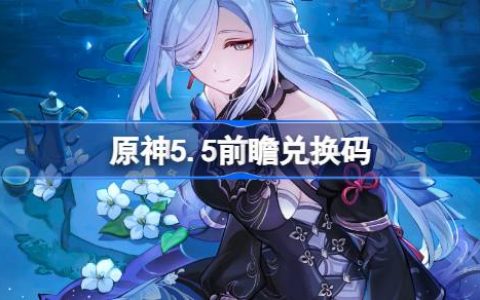 原神5.5前瞻兑换码-原神5.5前瞻兑换码大全