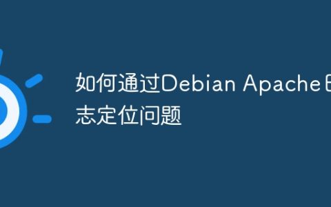 如何通过Debian Apache日志定位问题