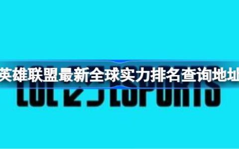 英雄联盟最新全球实力排名怎么查询-英雄联盟最新全球实力排名查询地址