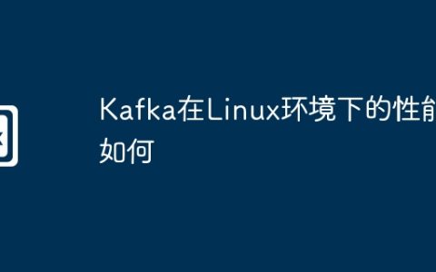 Kafka在Linux环境下的性能如何
