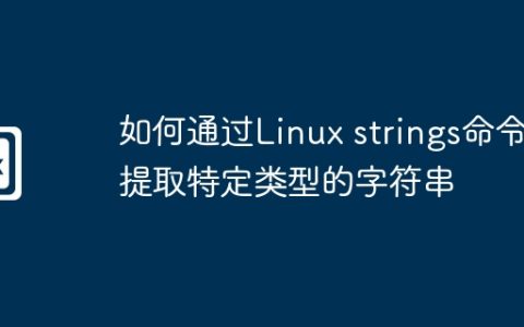 如何通过Linux strings命令提取特定类型的字符串