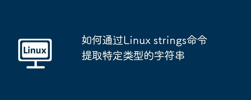 如何通过Linux strings命令提取特定类型的字符串