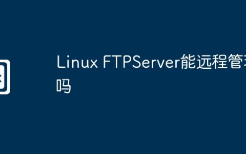 Linux FTPServer能远程管理吗