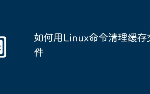 如何用Linux命令清理缓存文件
