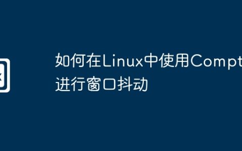 如何在Linux中使用Compton进行窗口抖动
