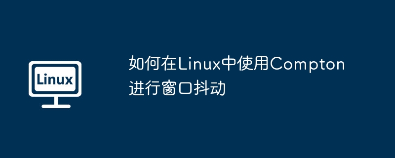 如何在linux中使用compton进行窗口抖动