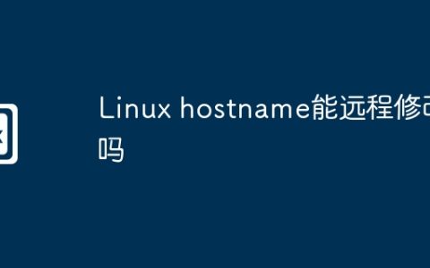 Linux hostname能远程修改吗