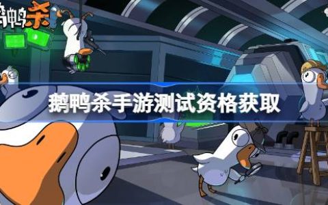 鹅鸭杀手游测试资格怎么获得-荒鹅鸭杀手游内测资格获取方法