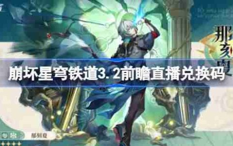 崩坏星穹铁道3.2前瞻直播兑换码是什么-崩铁3.2版本前瞻直播兑换码一览