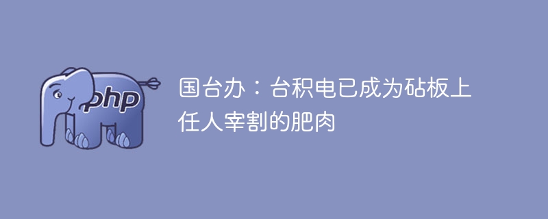 国台办:台积电已成为砧板上任人宰割的肥肉