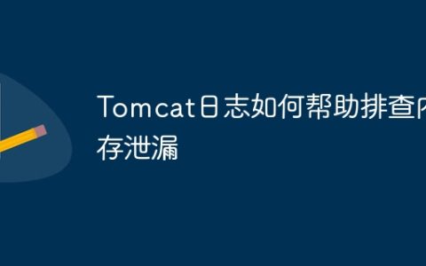 Tomcat日志如何帮助排查内存泄漏