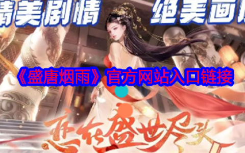 盛世风华正当时！盛唐烟雨官网下载入口与沉浸式盛唐体验全解析