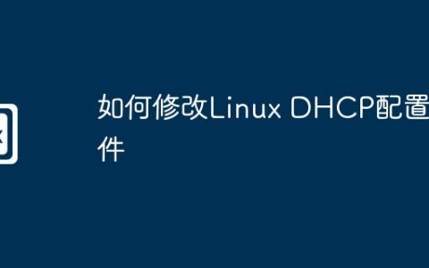 如何修改Linux DHCP配置文件