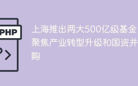 上海推出两大500亿级基金，聚焦产业转型升级和国资并购