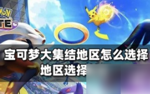 宝可梦大集结怎么选择地区  宝可梦大集结选择地区攻略