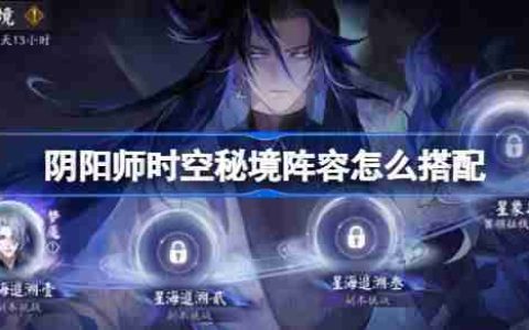 阴阳师时空秘境阵容怎么搭配-阴阳师星海追溯阵容搭配攻略