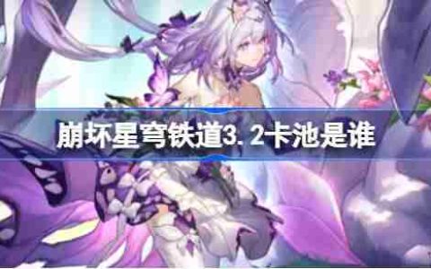 崩坏星穹铁道3.2卡池是谁-崩坏星穹铁道3.2卡池介绍