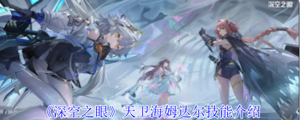 深空之眼天卫海姆达尔怎么样 深空之眼天卫海姆达尔技能介绍