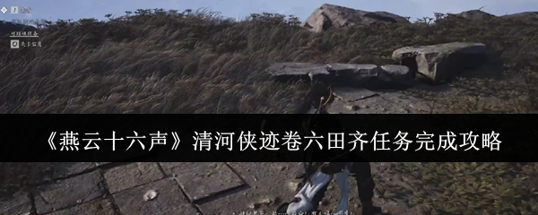 燕云十六声清河侠迹卷六田齐任务怎么完成 清河侠迹卷六田齐任务完成攻略